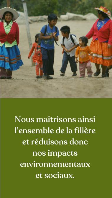 Nous maîtrisons ainsi l’ensemble de la filière et réduisons nos impacts environnementaux et sociaux.